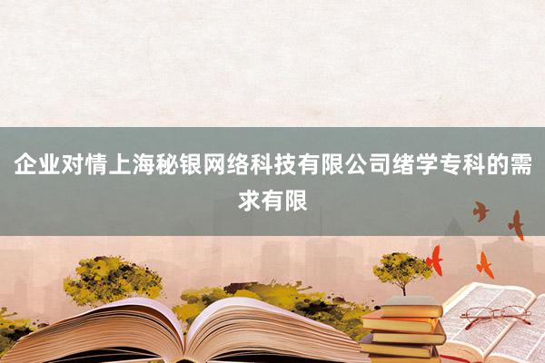 企业对情上海秘银网络科技有限公司绪学专科的需求有限