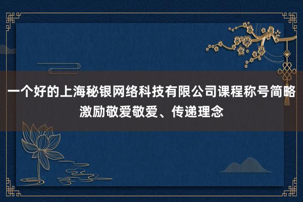 一个好的上海秘银网络科技有限公司课程称号简略激励敬爱敬爱、传递理念